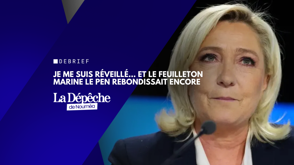Je me suis réveillé… et le feuilleton Marine Le Pen rebondissait encore